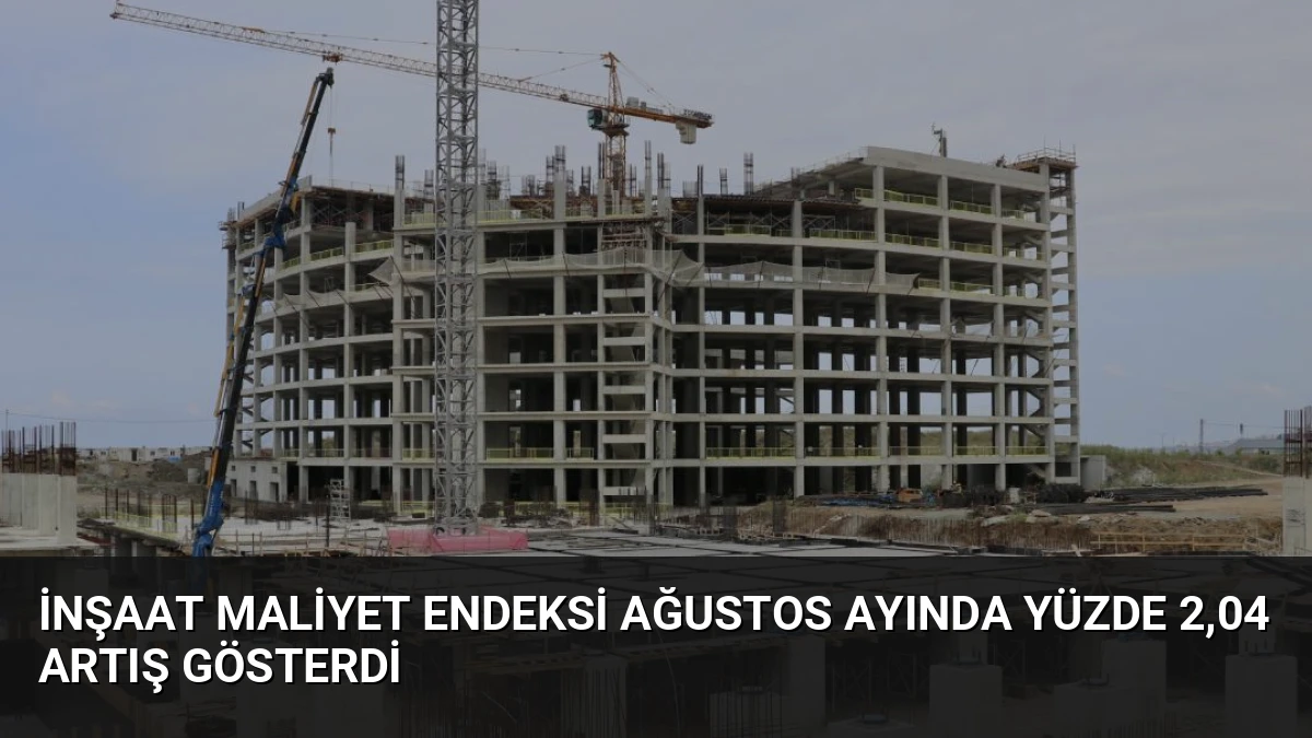 İnşaat Maliyet Endeksi Ağustos Ayında Yüzde 2,04 Artış Gösterdi