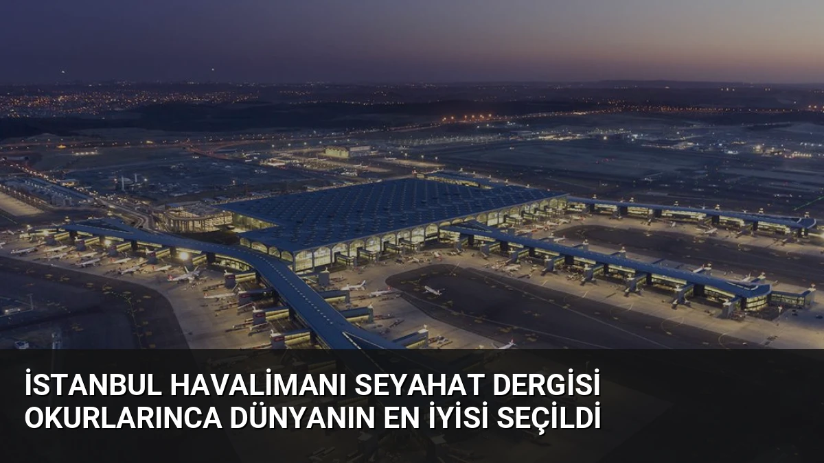 İstanbul Havalimanı Seyahat Dergisi Okurlarınca Dünyanın En İyisi Seçildi