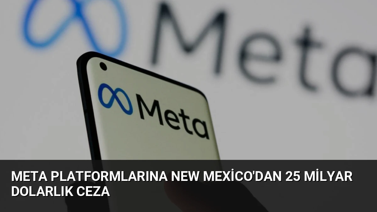 Meta Platformlarına New Mexico’dan 25 Milyar Dolarlık Ceza
