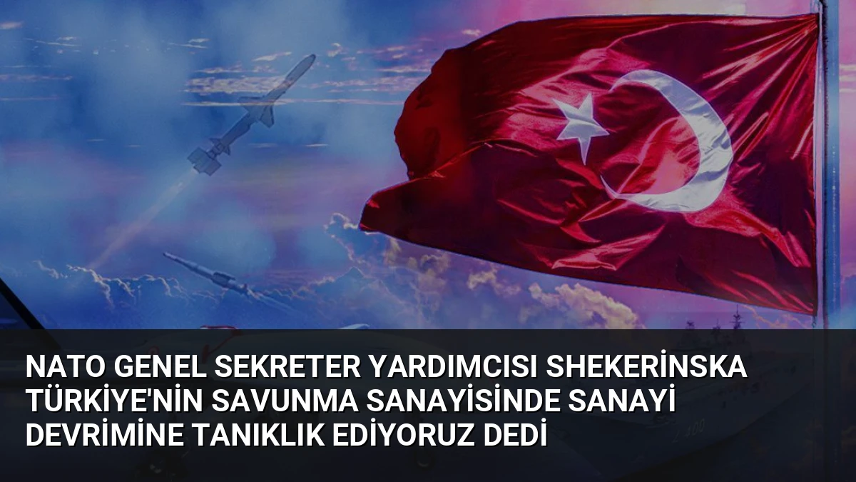 NATO Genel Sekreter Yardımcısı Shekerinska Türkiye’nin Savunma Sanayisinde Sanayi Devrimine Tanıklık Ediyoruz Dedi