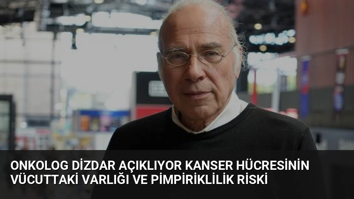 Onkolog Dizdar Açıklıyor Kanser Hücresinin Vücuttaki Varlığı ve Pimpiriklilik Riski