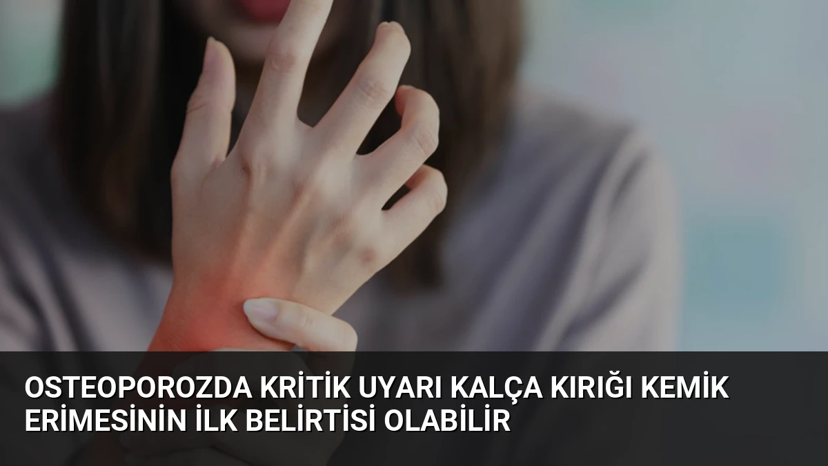 Osteoporozda Kritik Uyarı Kalça Kırığı Kemik Erimesinin İlk Belirtisi Olabilir