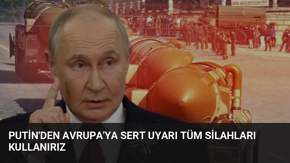 Putin’den Avrupa’ya Sert Uyarı Tüm Silahları Kullanırız