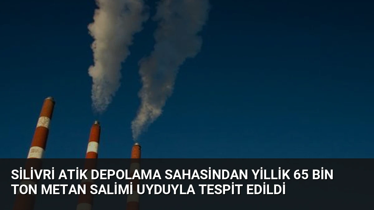 Silivri Atik Depolama Sahasindan Yillik 65 Bin Ton Metan Salimi Uyduyla Tespit Edildi