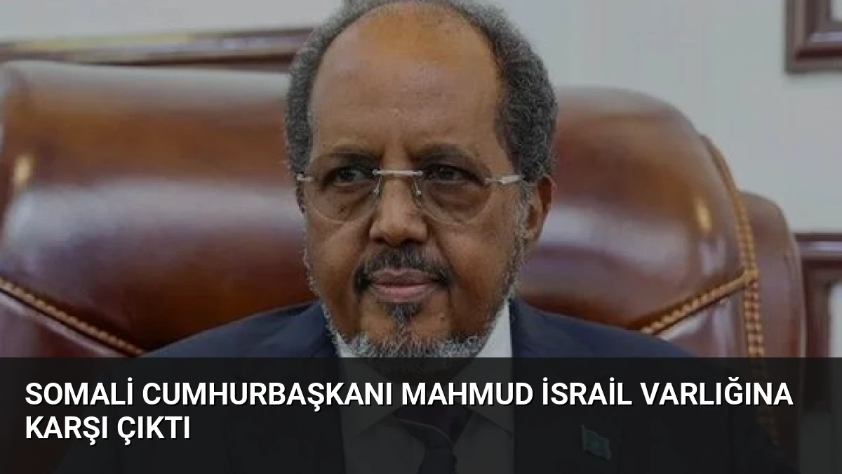Somali Cumhurbaşkanı Mahmud İsrail Varlığına Karşı Çıktı