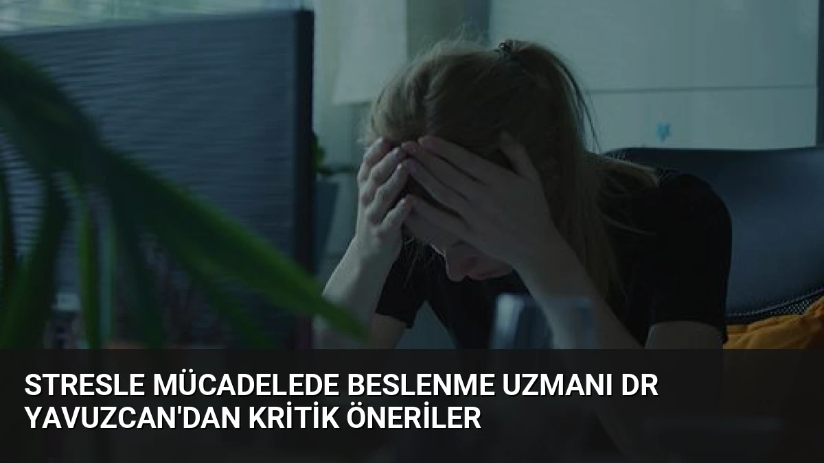 Stresle Mücadelede Beslenme Uzmanı Dr Yavuzcan’dan Kritik Öneriler