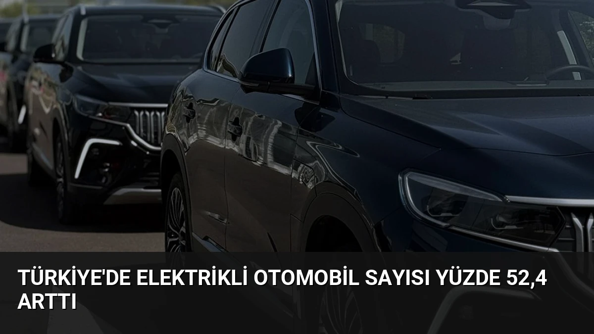 Türkiye’de Elektrikli Otomobil Sayısı Yüzde 52,4 Arttı