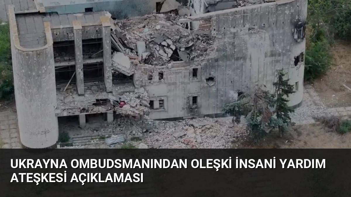 Ukrayna Ombudsmanından Oleşki İnsani Yardım Ateşkesi Açıklaması