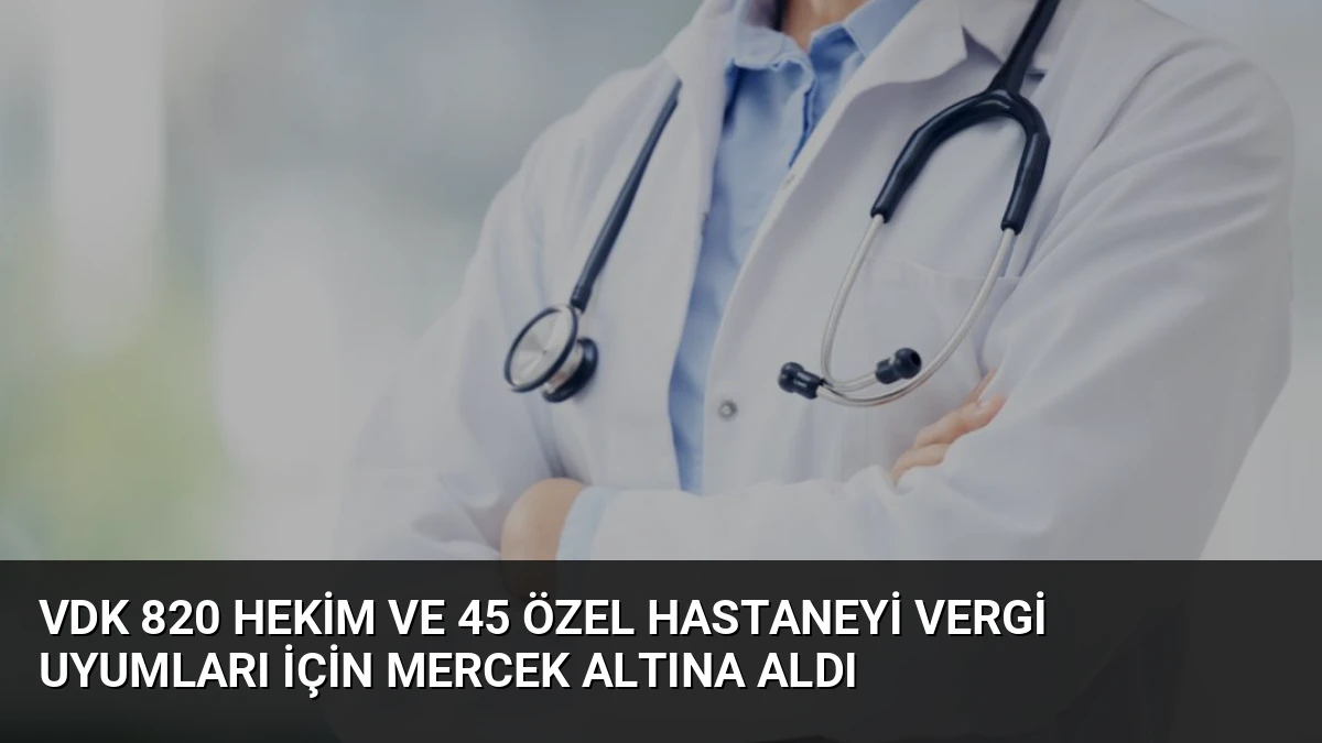 VDK 820 Hekim ve 45 Özel Hastaneyi Vergi Uyumları İçin Mercek Altına Aldı