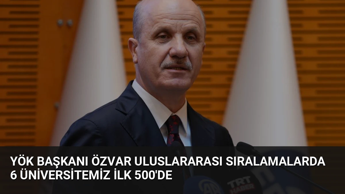 YÖK Başkanı Özvar Uluslararası Sıralamalarda 6 Üniversitemiz İlk 500’de